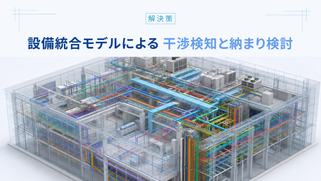 設備統合モデルによる干渉検知と[[納まり検討]]